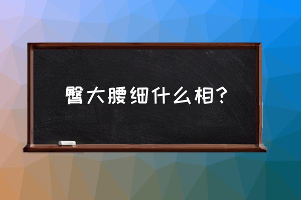 屁股大腰细的女人好吗 臀大腰细什么相？