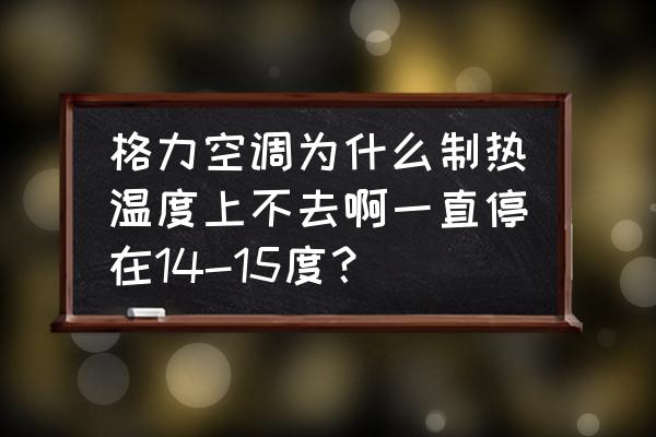 空调开到30度也不热怎么回事 格力空调为什么制热温度上不去啊一直停在14-15度？