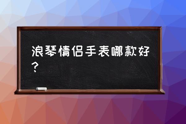 情侣手表价格推荐 浪琴情侣手表哪款好？