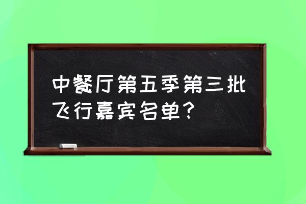 檀健次中餐厅一共几期 中餐厅第五季第三批飞行嘉宾名单？