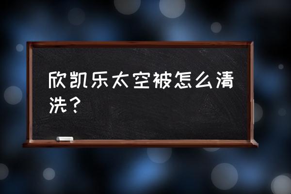 太空棉污渍怎么清洗干净 欣凯乐太空被怎么清洗？