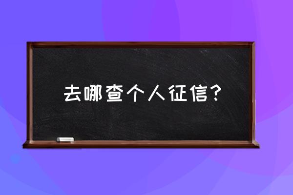 个人如何查询自己征信 去哪查个人征信？