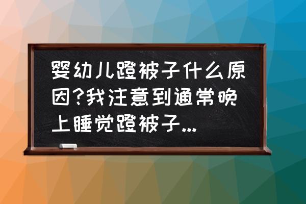 宝宝睡前怎么做才能更聪明 婴幼儿蹬被子什么原因?我注意到通常晚上睡觉蹬被子而白天不蹬？