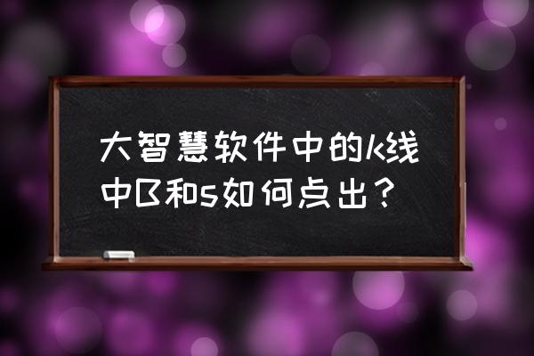 大智慧软件为什么字体变小 大智慧软件中的k线中B和s如何点出？