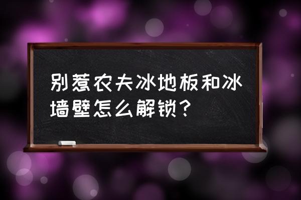 别惹农夫怎么解锁隐藏墙壁 别惹农夫冰地板和冰墙壁怎么解锁？