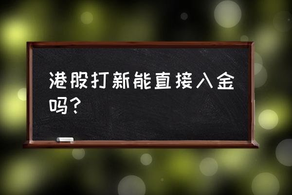 港股融资打新入门详细教程 港股打新能直接入金吗？