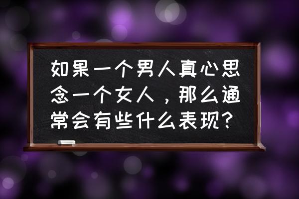 男人最在乎女人什么 如果一个男人真心思念一个女人，那么通常会有些什么表现？