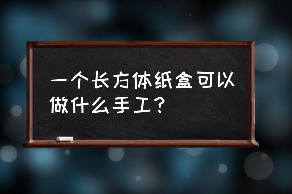 纸盒手工立体 一个长方体纸盒可以做什么手工？