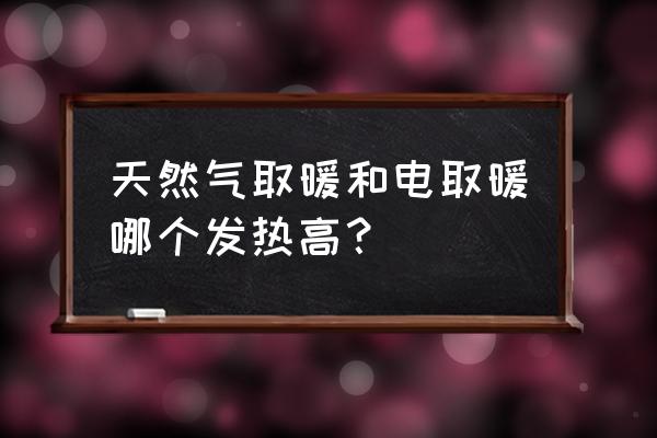 家用取暖用电还是燃气划算 天然气取暖和电取暖哪个发热高？