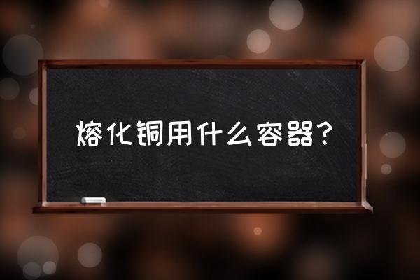 紫铜炉真假鉴别 熔化铜用什么容器？