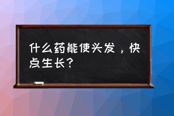 怎么增加毛发生长速度 什么药能使头发，快点生长？