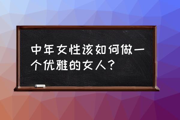 如何优雅地吃东西 中年女性该如何做一个优雅的女人？