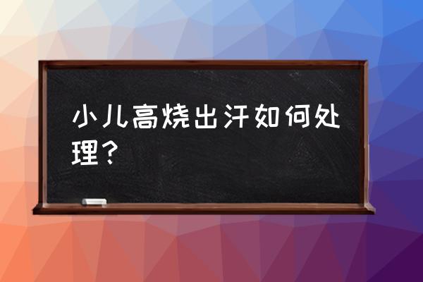 孩子发烧有什么解决办法 小儿高烧出汗如何处理？