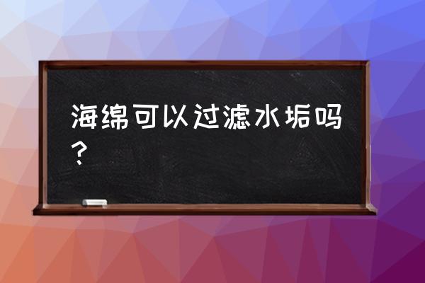 海绵有什么功能 海绵可以过滤水垢吗？