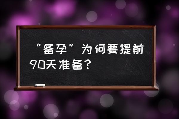 备孕最全攻略 “备孕”为何要提前90天准备？