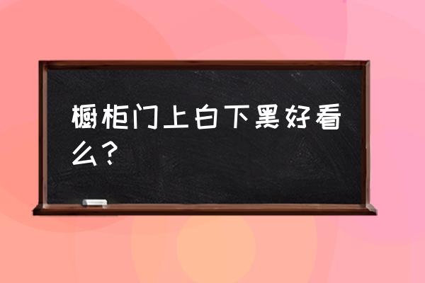 万全欧式厨房橱柜装修设计 橱柜门上白下黑好看么？