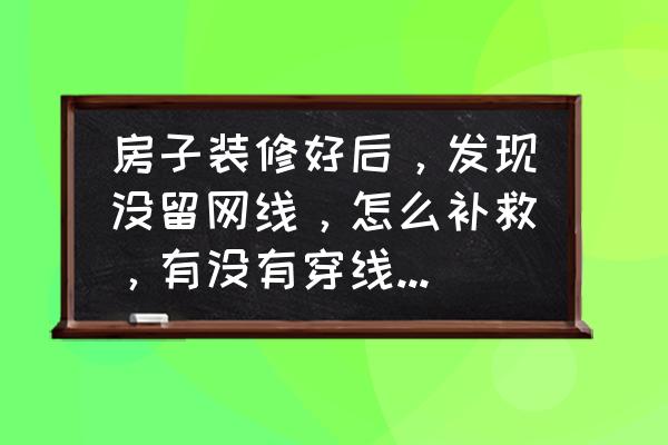 家庭装修全套详细步骤 房子装修好后，发现没留网线，怎么补救，有没有穿线用的设备？