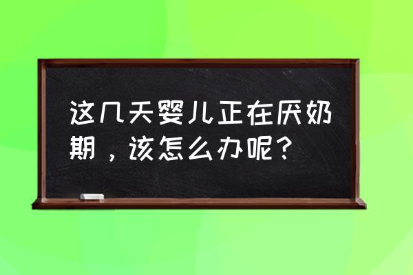 宝宝厌奶最佳解决方案 这几天婴儿正在厌奶期，该怎么办呢？