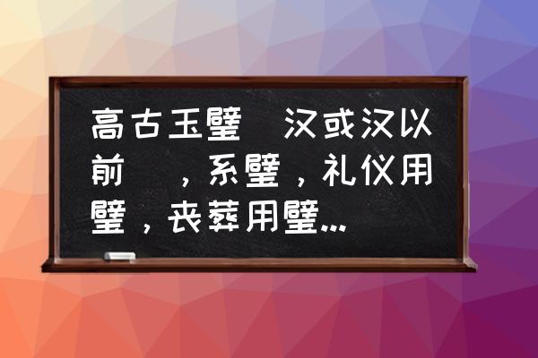 青玉龙纹佩如何获取 高古玉璧(汉或汉以前)，系璧，礼仪用璧，丧葬用璧。尺寸，厚度？