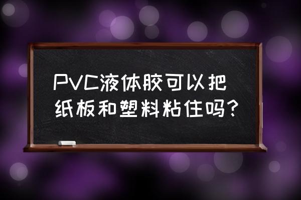 橡胶和pvc用什么胶粘 PVC液体胶可以把纸板和塑料粘住吗？