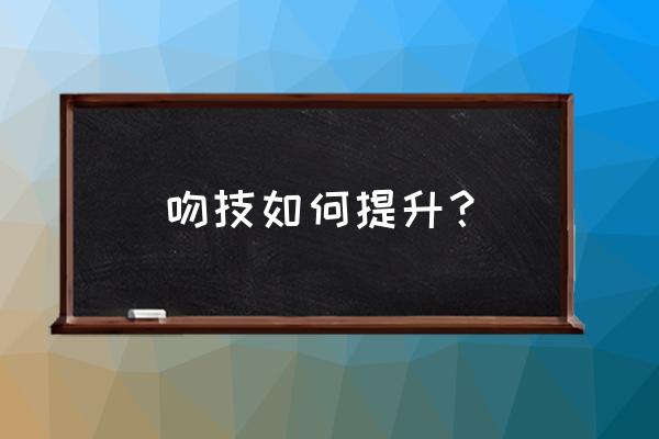 零基础吻技 吻技如何提升？