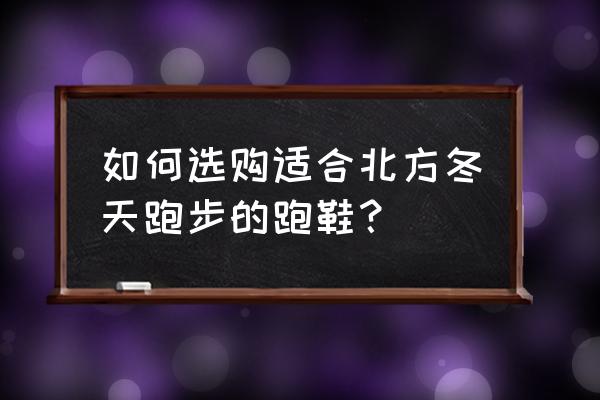 冬天怎么样选择鞋子 如何选购适合北方冬天跑步的跑鞋？