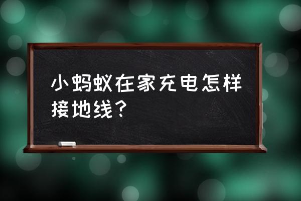 小家电接地线安装正确方法 小蚂蚁在家充电怎样接地线？