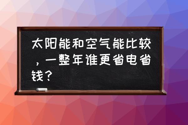 空气能发电机原理图 太阳能和空气能比较，一整年谁更省电省钱？