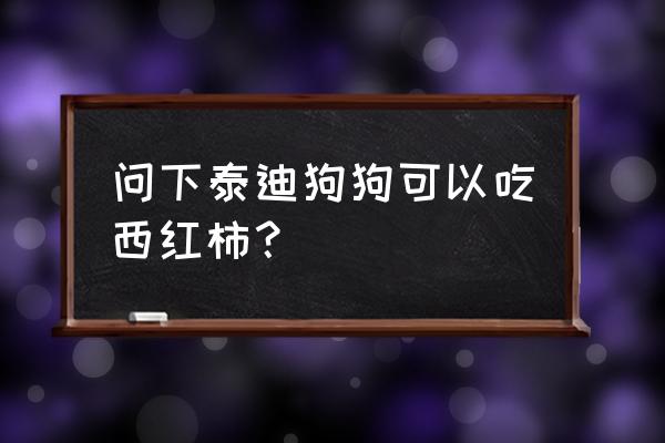 泰迪狗狗不能吃的食物 问下泰迪狗狗可以吃西红柿？