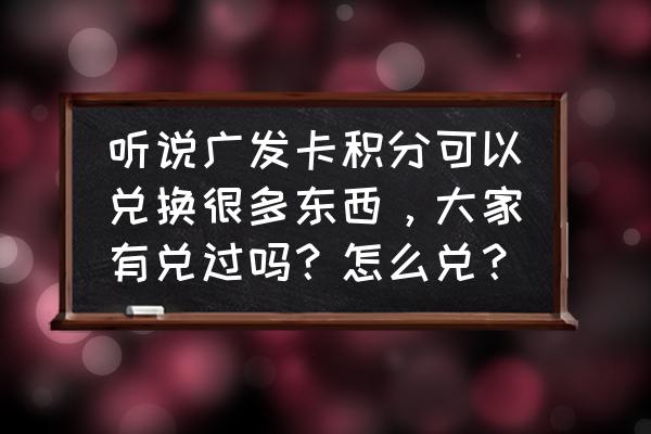 广发40万积分能换多少钱 听说广发卡积分可以兑换很多东西，大家有兑过吗？怎么兑？