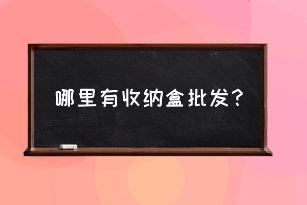 好看又实用的收纳盒不来一个吗 哪里有收纳盒批发？