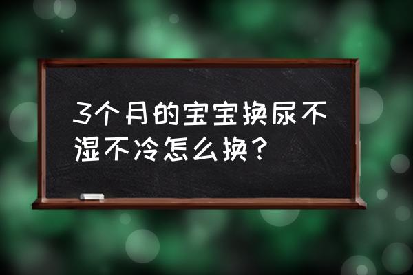 换尿不湿的正确方法和注意事项 3个月的宝宝换尿不湿不冷怎么换？