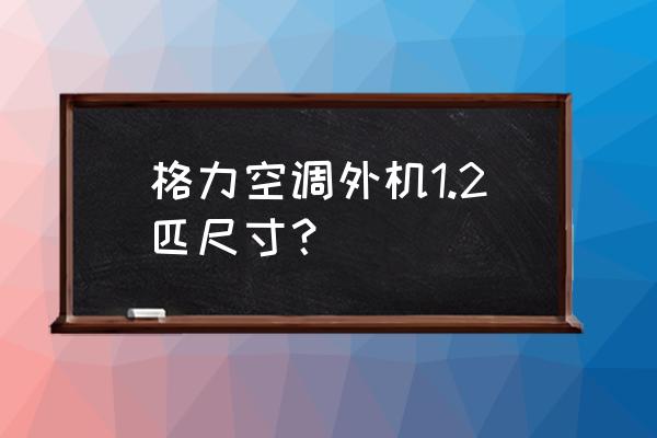 如何确定空调规格型号大小 格力空调外机1.2匹尺寸？