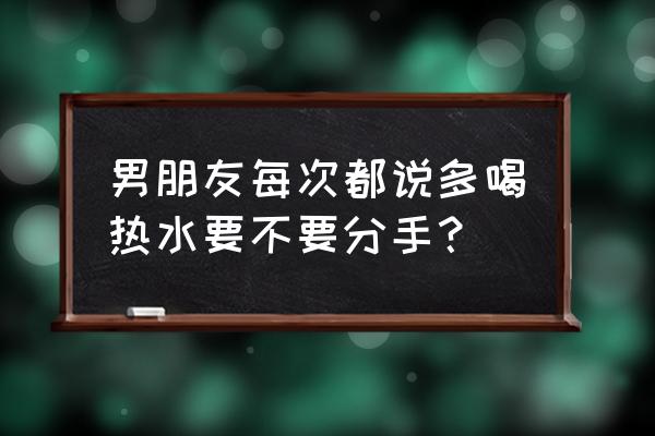 如何引导孩子多喝白开水 男朋友每次都说多喝热水要不要分手？