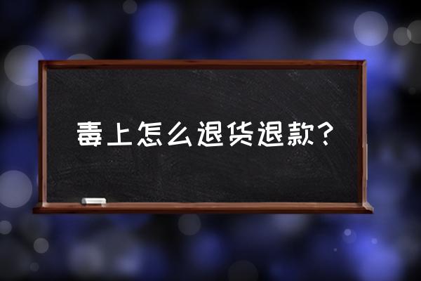 毒app怎么申请退款 毒上怎么退货退款？