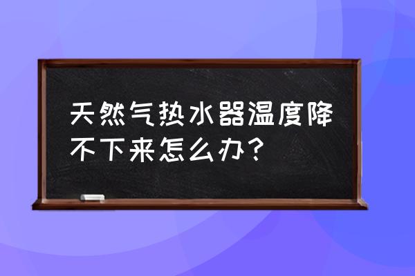 燃气热水器水温上不去解决方法 天然气热水器温度降不下来怎么办？