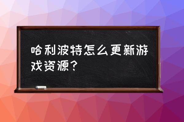 哈利波特手游设定集入口 哈利波特怎么更新游戏资源？