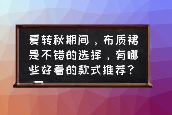 裙子所有款式 夏转秋期间，布质裙是不错的选择，有哪些好看的款式推荐？