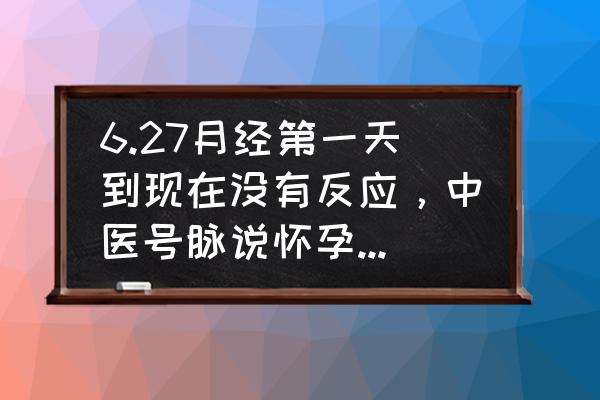 怀不上孕中医解决办法 6.27月经第一天到现在没有反应，中医号脉说怀孕了，但是去医院检查却没有，是怎么一回事呢？