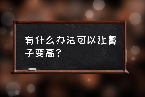 拯救塌鼻的最好方法 有什么办法可以让鼻子变高？