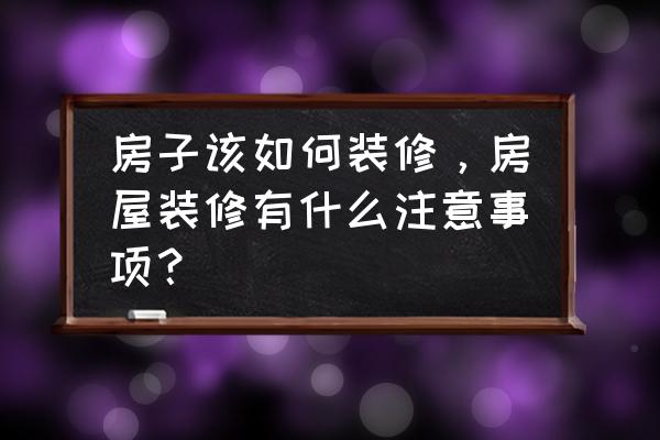 装修房子注意事项和地方 房子该如何装修，房屋装修有什么注意事项？