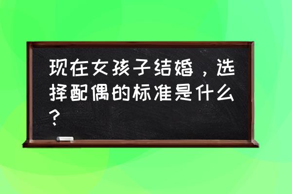 测试未来男友的标准 现在女孩子结婚，选择配偶的标准是什么？