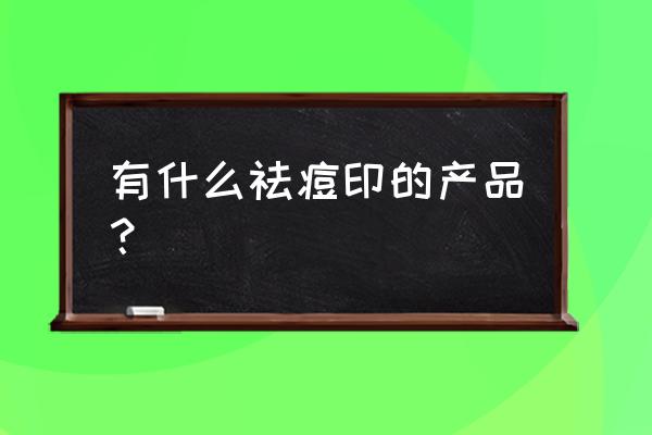 祛痘印偏方小妙招 有什么祛痘印的产品？