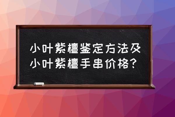 小叶紫檀如何鉴别好坏 小叶紫檀鉴定方法及小叶紫檀手串价格？