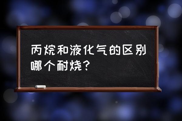 液化气什么火焰燃烧最佳 丙烷和液化气的区别哪个耐烧？