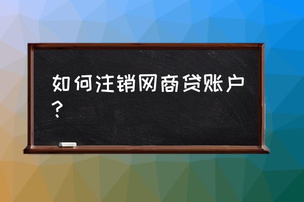 怎样彻底删去支付宝网商银行 如何注销网商贷账户？