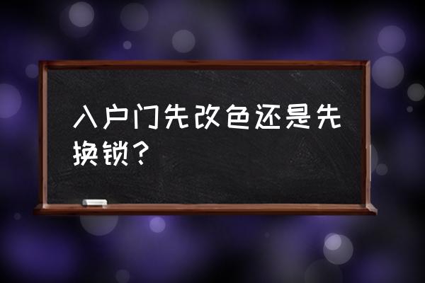 装修过程中换入户门最佳时间 入户门先改色还是先换锁？