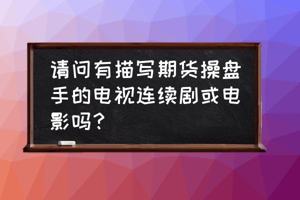 有关股票方面的电视剧 请问有描写期货操盘手的电视连续剧或电影吗？