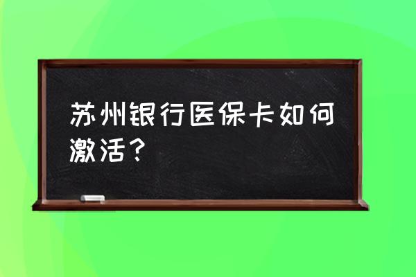 苏州银行网银怎么修改登录密码 苏州银行医保卡如何激活？