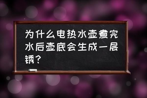 烧水壶长期有水垢有什么危害 为什么电热水壶煮完水后壶底会生成一层锈？